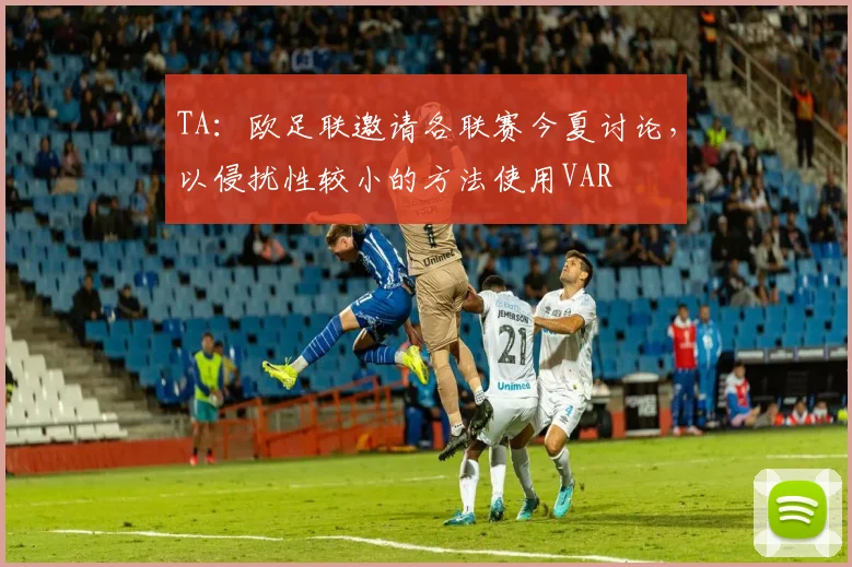 TA：欧足联邀请各联赛今夏讨论，以侵扰性较小的方法使用VAR