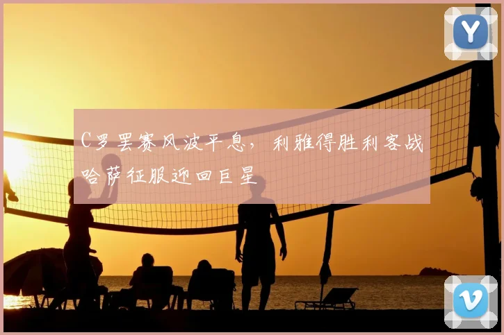 C罗罢赛风波平息，利雅得胜利客战哈萨征服迎回巨星