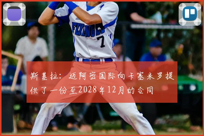 斯基拉：迈阿密国际向卡塞米罗提供了一份至2028年12月的合同