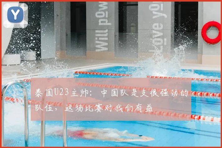 泰国U23主帅：中国队是支很强劲的队伍，这场比赛对我们有益