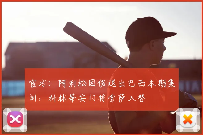 官方：阿利松因伤退出巴西本期集训，科林蒂安门将索萨入替