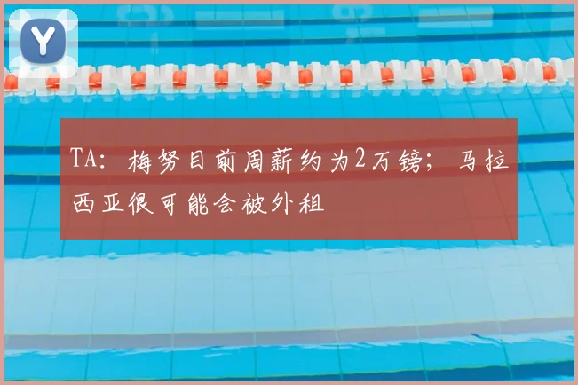 TA：梅努目前周薪约为2万镑；马拉西亚很可能会被外租