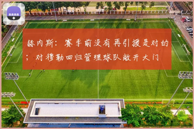 赫内斯：赛季前没有再引援是对的；对穆勒回归管理球队敞开大门