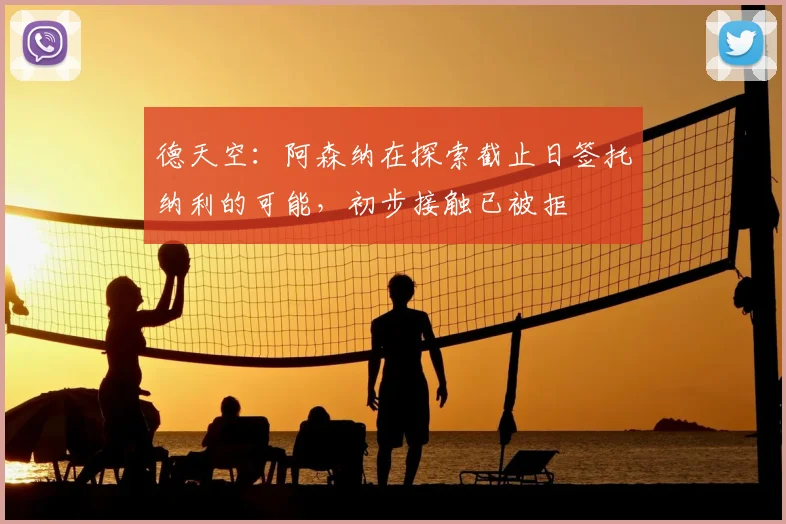 德天空：阿森纳在探索截止日签托纳利的可能，初步接触已被拒