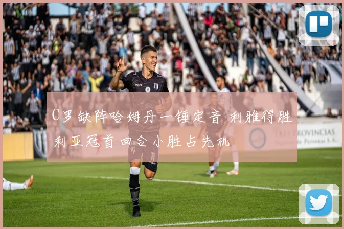 C罗缺阵哈姆丹一锤定音 利雅得胜利亚冠首回合小胜占先机