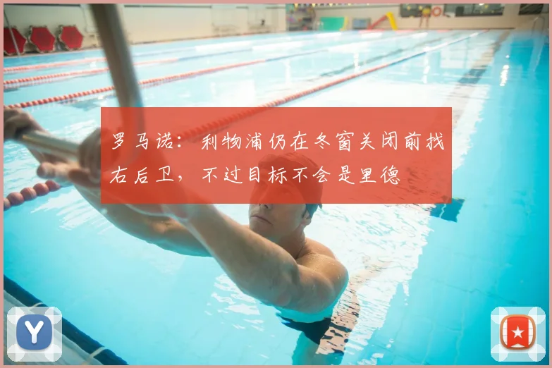 罗马诺：利物浦仍在冬窗关闭前找右后卫，不过目标不会是里德