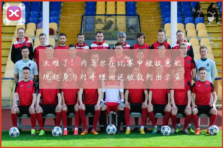 太难了！内马尔在比赛中被故意犯规起身与对手理论还被裁判出示黄牌