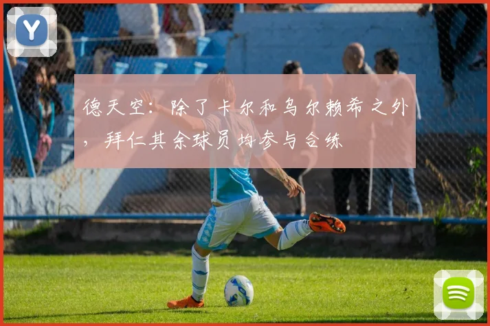 德天空：除了卡尔和乌尔赖希之外，拜仁其余球员均参与合练