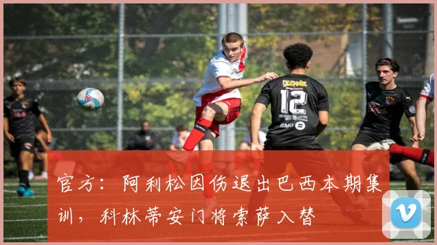官方：阿利松因伤退出巴西本期集训，科林蒂安门将索萨入替