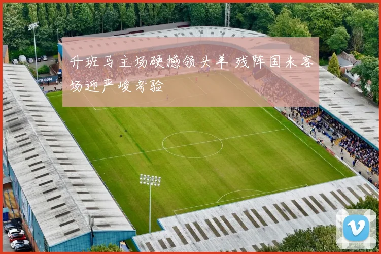 升班马主场硬撼领头羊 残阵国米客场迎严峻考验
