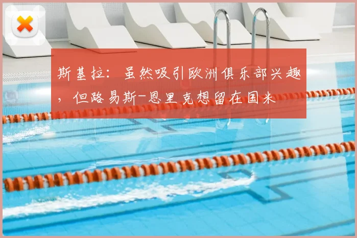 斯基拉：虽然吸引欧洲俱乐部兴趣，但路易斯-恩里克想留在国米