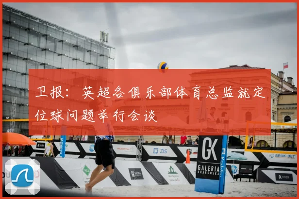 卫报：英超各俱乐部体育总监就定位球问题举行会谈