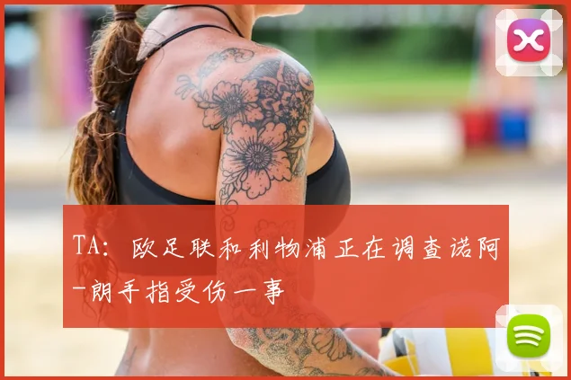 TA：欧足联和利物浦正在调查诺阿-朗手指受伤一事