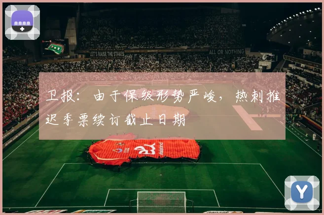 卫报：由于保级形势严峻，热刺推迟季票续订截止日期