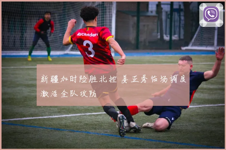 新疆加时险胜北控 姜正秀临场调度激活全队攻防
