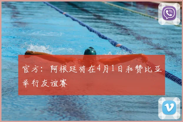 官方：阿根廷将在4月1日和赞比亚举行友谊赛