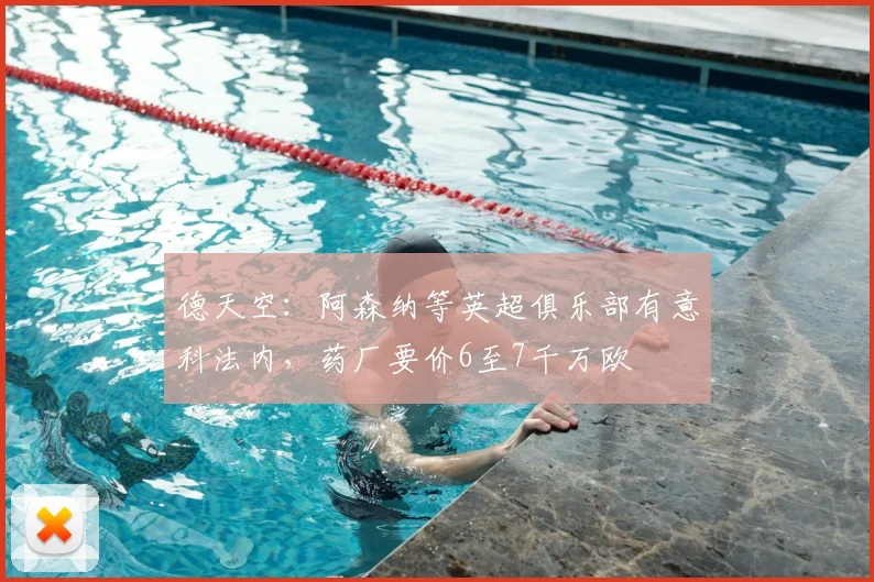 德天空：阿森纳等英超俱乐部有意科法内，药厂要价6至7千万欧